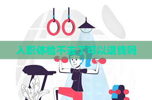 入职体检不去了可以退钱吗