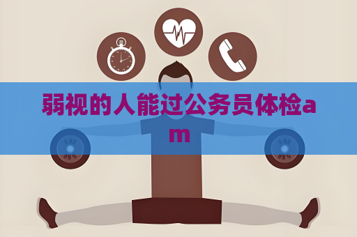 弱视的人能过公务员体检am