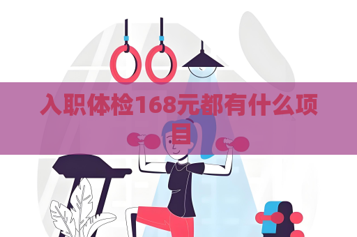入职体检168元都有什么项目