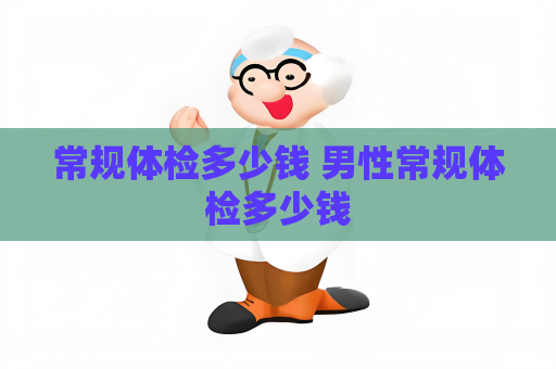 常规体检多少钱 男性常规体检多少钱