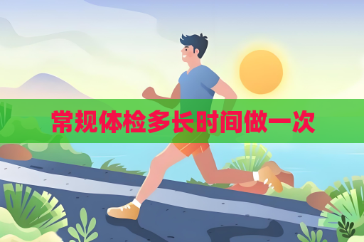 常规体检多长时间做一次