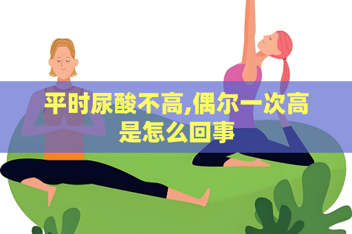 平时尿酸不高,偶尔一次高是怎么回事