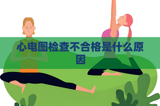 心电图检查不合格是什么原因