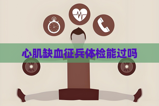 心肌缺血征兵体检能过吗