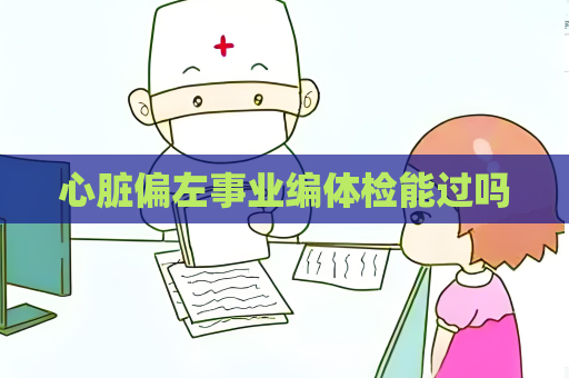 心脏偏左事业编体检能过吗
