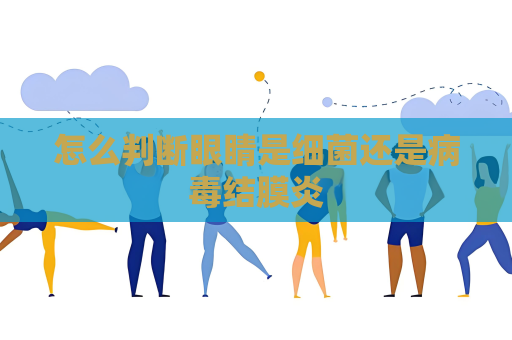 怎么判断眼睛是细菌还是病毒结膜炎