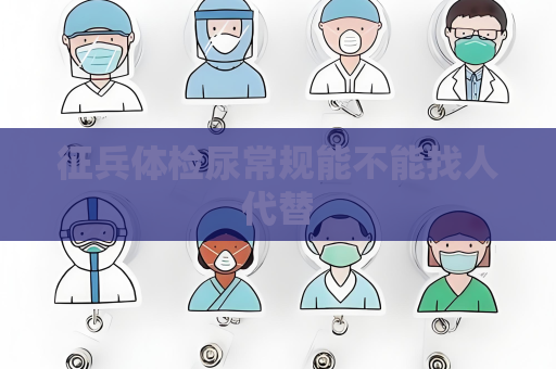 征兵体检尿常规能不能找人代替