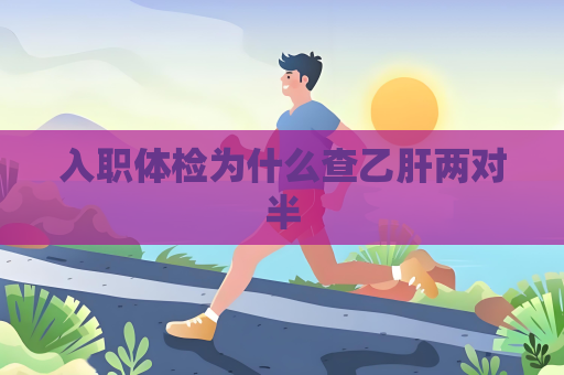 入职体检为什么查乙肝两对半