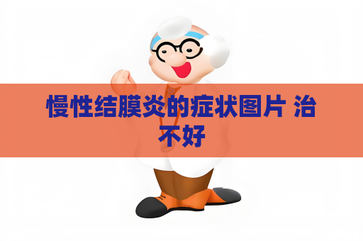 慢性结膜炎的症状图片 治不好