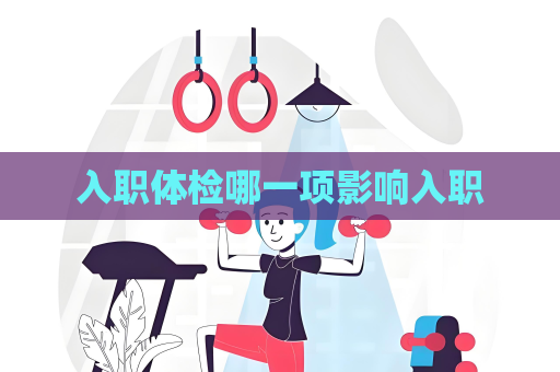 入职体检哪一项影响入职