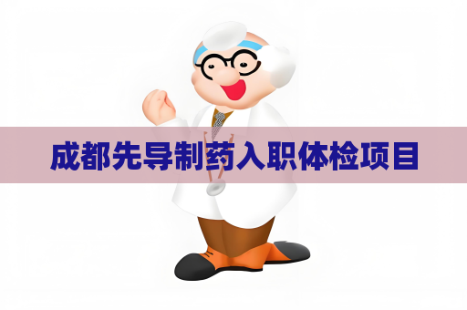 成都先导制药入职体检项目