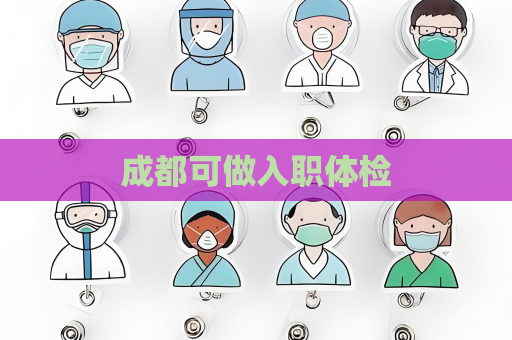 成都可做入职体检