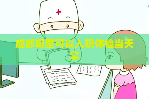 成都哪里可以入职体检当天拿