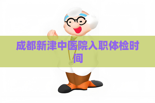 成都新津中医院入职体检时间