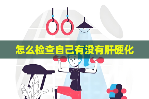 怎么检查自己有没有肝硬化
