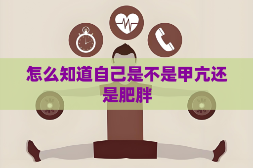怎么知道自己是不是甲亢还是肥胖