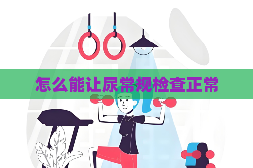 怎么能让尿常规检查正常