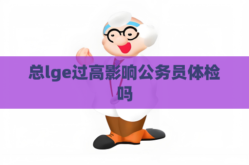 总lge过高影响公务员体检吗