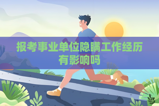 报考事业单位隐瞒工作经历有影响吗