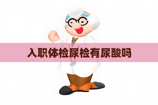 入职体检尿检有尿酸吗