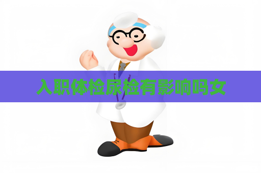 入职体检尿检有影响吗女