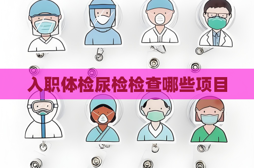入职体检尿检检查哪些项目