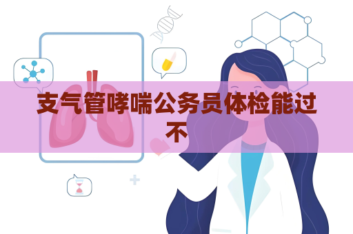 支气管哮喘公务员体检能过不