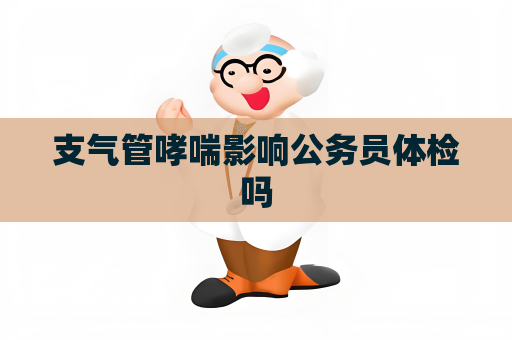 支气管哮喘影响公务员体检吗