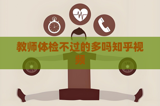 教师体检不过的多吗知乎视频