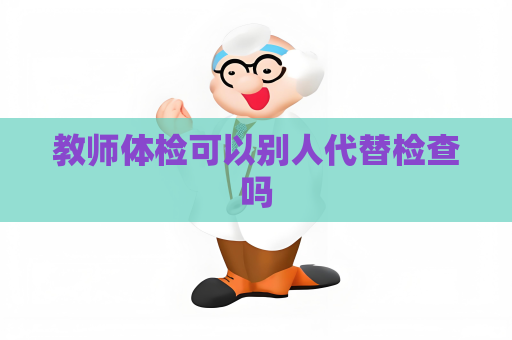 教师体检可以别人代替检查吗