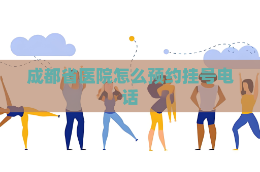 成都省医院怎么预约挂号电话
