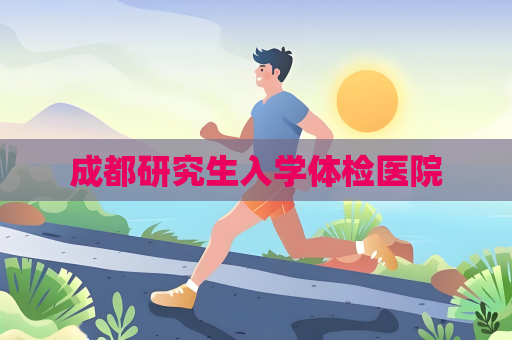 成都研究生入学体检医院