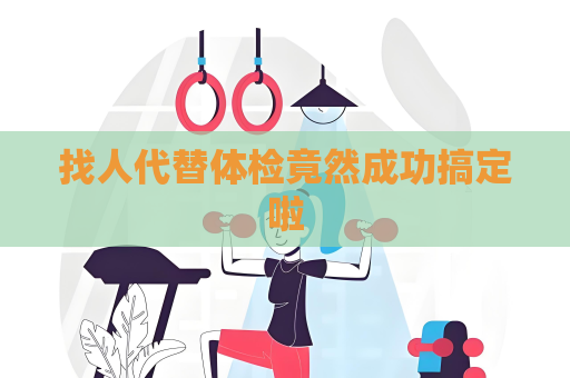 找人代替体检竟然成功搞定啦