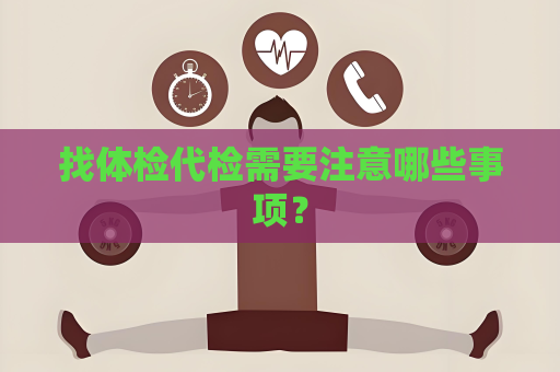 找体检代检需要注意哪些事项？