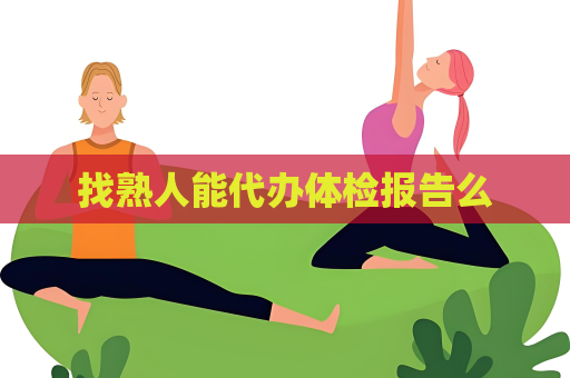 找熟人能代办体检报告么
