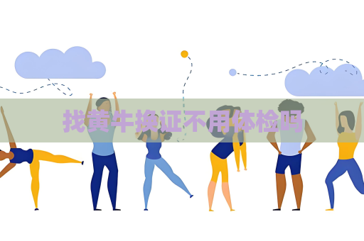 找黄牛换证不用体检吗