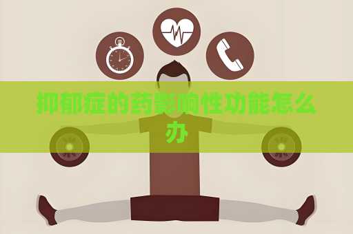 抑郁症的药影响性功能怎么办