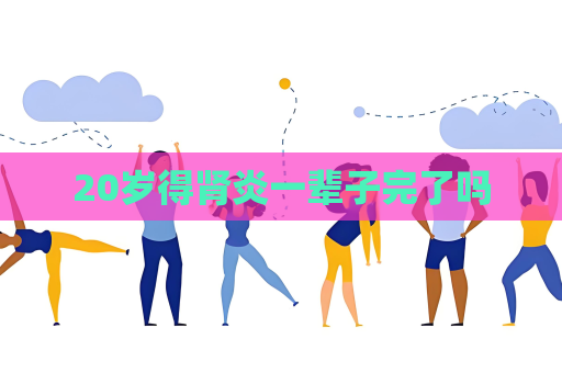 20岁得肾炎一辈子完了吗