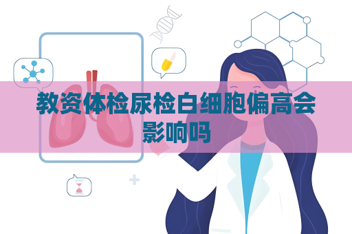 教资体检尿检白细胞偏高会影响吗