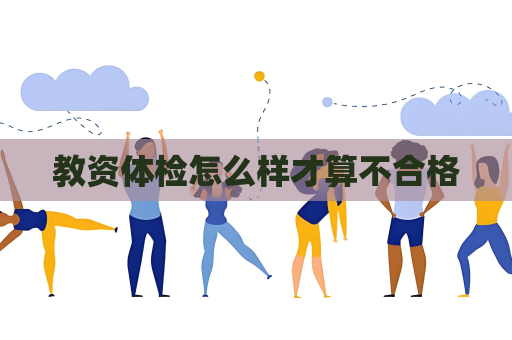 教资体检怎么样才算不合格