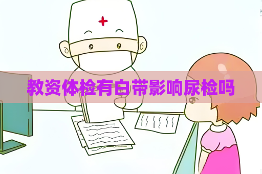 教资体检有白带影响尿检吗