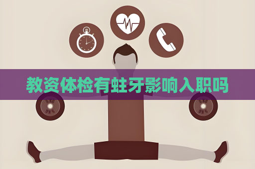 教资体检有蛀牙影响入职吗