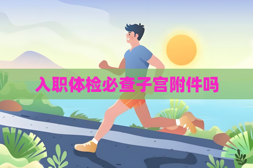 入职体检必查子宫附件吗