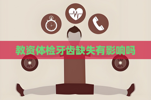 教资体检牙齿缺失有影响吗