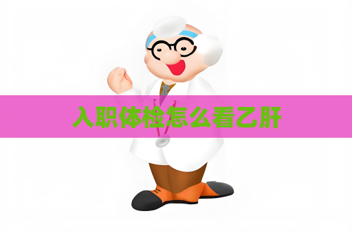 入职体检怎么看乙肝