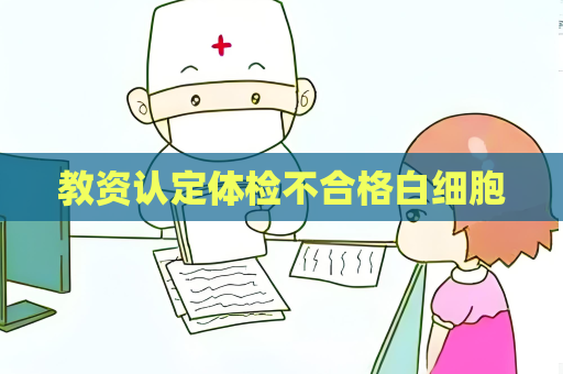 教资认定体检不合格白细胞
