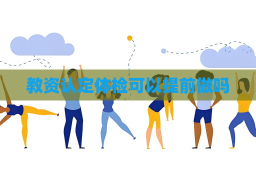教资认定体检可以提前做吗