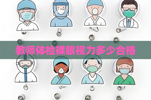 教师体检裸眼视力多少合格