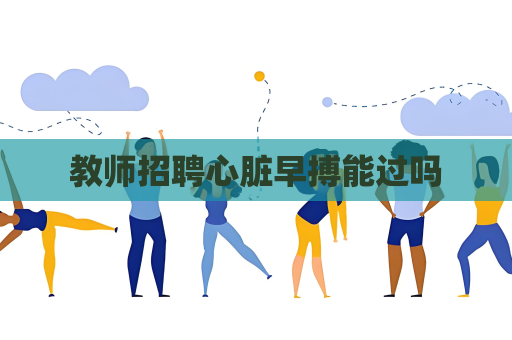 教师招聘心脏早搏能过吗