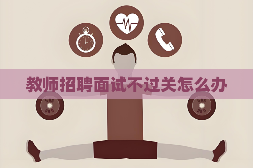 教师招聘面试不过关怎么办